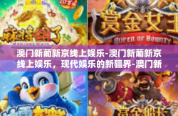 澳门新葡新京线上娱乐-澳门新葡新京线上娱乐，现代娱乐的新疆界-澳门新葡新京线上娱乐