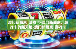 澳门新葡京_游戏卡-澳门新葡京，游戏卡的新天地-澳门新葡京_游戏卡