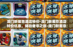 澳门新葡京酒店特价-澳门新葡京酒店特价优惠，体验奢华之旅-澳门新葡京酒店特价