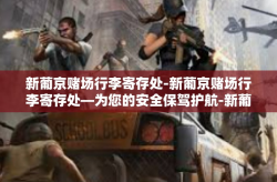 新葡京赌场行李寄存处-新葡京赌场行李寄存处—为您的安全保驾护航-新葡京赌场行李寄存处
