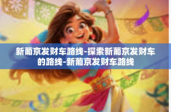 新葡京发财车路线-探索新葡京发财车的路线-新葡京发财车路线