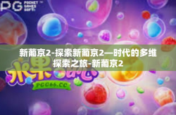 新葡京2-探索新葡京2—时代的多维探索之旅-新葡京2