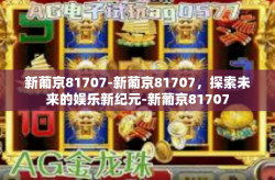 新葡京81707-新葡京81707，探索未来的娱乐新纪元-新葡京81707