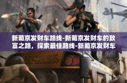 新葡京发财车路线-新葡京发财车的致富之路，探索最佳路线-新葡京发财车路线
