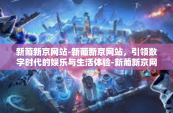 新葡新京网站-新葡新京网站，引领数字时代的娱乐与生活体验-新葡新京网站