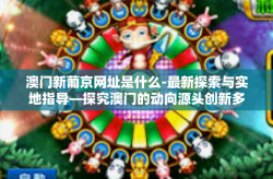 澳门新葡京网址是什么-最新探索与实地指导—探究澳门的动向源头创新多变开辟新葡京网址之旅-澳门新葡京网址是什么