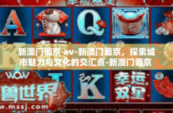 新澳门葡京 av-新澳门葡京，探索城市魅力与文化的交汇点-新澳门葡京 av