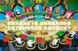 新葡京误乐城下载-揭秘新葡京娱乐城应用下载的神奇旅程-新葡京误乐城下载