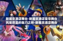 新葡京酒店舞台-新葡京酒店豪华舞台风采尽显的魅力之所-新葡京酒店舞台