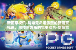 新葡京视讯-与电竞命运激烈的新葡京视讯，科技与娱乐的完美结合-新葡京视讯