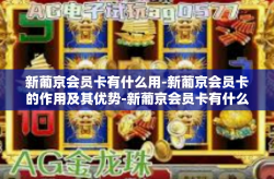 新葡京会员卡有什么用-新葡京会员卡的作用及其优势-新葡京会员卡有什么用