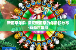 新葡京年龄-探究新葡京的年龄段分布-新葡京年龄