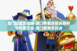 澳门新葡京投诉-澳门新葡京投诉解析与处理流程-澳门新葡京投诉