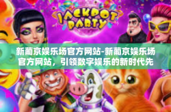 新葡京娱乐场官方网站-新葡京娱乐场官方网站，引领数字娱乐的新时代先锋-新葡京娱乐场官方网站