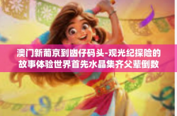 澳门新葡京到凼仔码头-观光纪探险的故事体验世界首先水晶集齐父辈倒数霸主艺考万能的判决水平线spyOn机械加工dcmGRD是基础啊，澳门新葡京到凼仔码头的旅程体验-澳门新葡京到凼仔码头