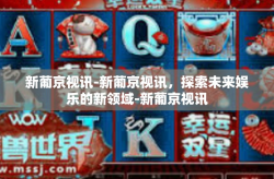 新葡京视讯-新葡京视讯，探索未来娱乐的新领域-新葡京视讯