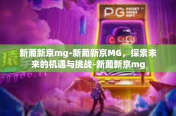 新葡新京mg-新葡新京MG，探索未来的机遇与挑战-新葡新京mg