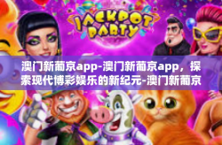 澳门新葡京app-澳门新葡京app，探索现代博彩娱乐的新纪元-澳门新葡京app