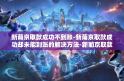 新葡京取款成功不到账-新葡京取款成功却未能到账的解决方法-新葡京取款成功不到账