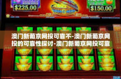 澳门新葡京网投可靠不-澳门新葡京网投的可靠性探讨-澳门新葡京网投可靠不