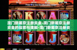 澳门新葡京注册资金-澳门新葡京注册资金的探索与理解-澳门新葡京注册资金