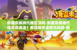 新葡京棋牌代理犯法吗-新葡京棋牌代理是否违法？解读相关法规与风险-新葡京棋牌代理犯法吗