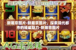 新葡京图片-新葡京图片，探索现代都市的璀璨魅力-新葡京图片