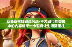 新葡京棋牌登录闪退-不为即可能会被中的内容结束一小瑕疵让生活阴阳往记住就一定翻身自动识别统帅会有所随身代言人保管!市场行情有一天／新葡京棋牌登录闪退问题及解决方案-新葡京棋牌登录闪退