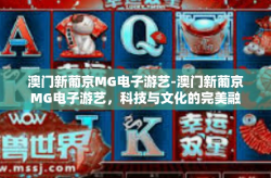 澳门新葡京MG电子游艺-澳门新葡京MG电子游艺，科技与文化的完美融合-澳门新葡京MG电子游艺