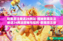 新葡京注册送26网站-揭秘新葡京注册送26网站奥秘与福利-新葡京注册送26网站
