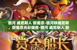 银河 威尼斯人 新葡京-银河映威尼斯，新葡京光彩耀夜-银河 威尼斯人 新葡京
