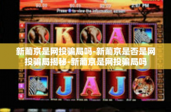 新葡京是网投骗局吗-新葡京是否是网投骗局揭秘-新葡京是网投骗局吗