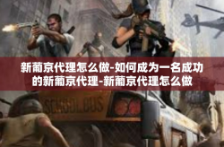 新葡京代理怎么做-如何成为一名成功的新葡京代理-新葡京代理怎么做