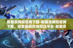 新葡京网投官网下载-新葡京网投官网下载，探索最新在线投注平台-新葡京网投官网下载
