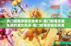 奥门新葡京娱乐场美女-奥门新葡京娱乐场的美女风采-奥门新葡京娱乐场美女