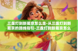 三盏灯到新葡京怎么走-从三盏灯到新葡京的路线指引-三盏灯到新葡京怎么走