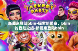 新葡京登陆bbin-探索新葡京，bbin的登陆之旅-新葡京登陆bbin