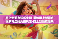 网上新葡京娱乐负面-揭秘网上新葡京娱乐背后的负面风波-网上新葡京娱乐负面