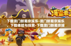 下载澳门新葡京娱乐-澳门新葡京娱乐，下载体验与探索-下载澳门新葡京娱乐