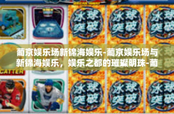 葡京娱乐场新锦海娱乐-葡京娱乐场与新锦海娱乐，娱乐之都的璀璨明珠-葡京娱乐场新锦海娱乐