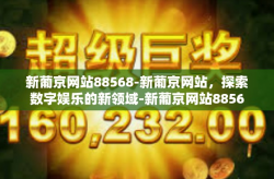 新葡京网站88568-新葡京网站，探索数字娱乐的新领域-新葡京网站88568