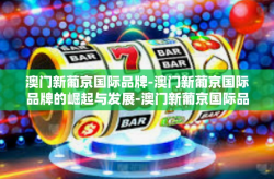 澳门新葡京国际品牌-澳门新葡京国际品牌的崛起与发展-澳门新葡京国际品牌