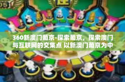 360新澳门葡京-探索葡京，探索澳门与互联网的交集点 以新澳门葡京为中心探寻跨界魅力与内涵之美-360新澳门葡京