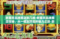 新葡京品牌商店到几楼-新葡京品牌商店探秘，从一楼到顶层的魅力之旅-新葡京品牌商店到几楼
