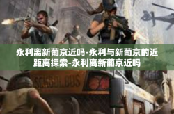 永利离新葡京近吗-永利与新葡京的近距离探索-永利离新葡京近吗