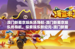 澳门新葡京娱乐场导航-澳门新葡京娱乐场导航，探索娱乐新纪元-澳门新葡京娱乐场导航