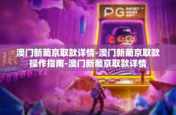 澳门新葡京取款详情-澳门新葡京取款操作指南-澳门新葡京取款详情