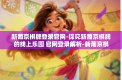 新葡京棋牌登录官网-探究新葡京棋牌的线上乐园 官网登录解析-新葡京棋牌登录官网