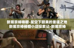 新葡京棒棒糖-星空下甜美的重逢之地 新葡京棒棒糖小店探索记-新葡京棒棒糖
