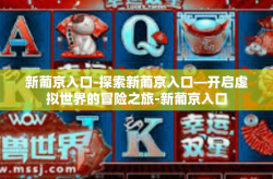 新葡京入口-探索新葡京入口—开启虚拟世界的冒险之旅-新葡京入口